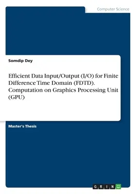 Hatékony adatbevitel/kimenet (I/O) a véges differencia időtartományban (FDTD). Számítás grafikus feldolgozóegységen (GPU) - Efficient Data Input/Output (I/O) for Finite Difference Time Domain (FDTD). Computation on Graphics Processing Unit (GPU)