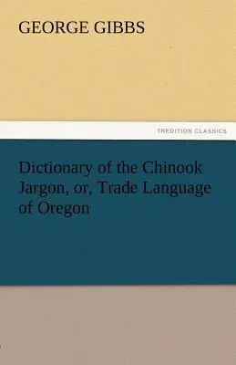 Szótár a Chinook Jargon, vagy, Kereskedelmi nyelv Oregon - Dictionary of the Chinook Jargon, Or, Trade Language of Oregon