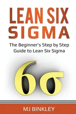 Lean Six Sigma: A Lean Six Sigma kezdőknek szóló, lépésről lépésre haladó útmutatója - Lean Six Sigma: The Beginner's Step by Step Guide to Lean Six Sigma