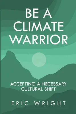 Légy klímaharcos: A szükséges kulturális váltás elfogadása - Be a Climate Warrior: Accepting a Necessary Cultural Shift