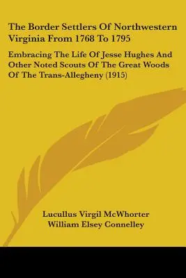 The Border Settlers Of Northwestern Virginia From 1768 To 1795: Embracing The Life Of Jesse Hughes And Other Noted Scouts Of The Great Woods Of The Tr. - The Border Settlers Of Northwestern Virginia From 1768 To 1795: Embracing The Life Of Jesse Hughes And Other Noted Scouts Of The Great Woods Of The Tr