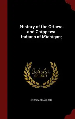 A michigani Ottawa és Chippewa indiánok története; - History of the Ottawa and Chippewa Indians of Michigan;