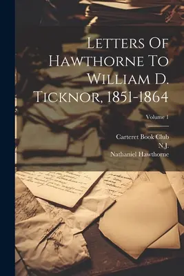 Hawthorne levelei William D. Ticknorhoz, 1851-1864; 1. kötet - Letters Of Hawthorne To William D. Ticknor, 1851-1864; Volume 1