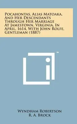 Pocahontas, alias Matoaka, és leszármazottai a virginiai Jamestownban 1614 áprilisában John Rolfe úriemberrel kötött házasságán keresztül. - Pocahontas, Alias Matoaka, and Her Descendants Through Her Marriage at Jamestown, Virginia, in April, 1614, with John Rolfe, Gentleman