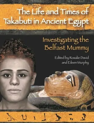 Takabuti élete és kora az ókori Egyiptomban: A belfasti múmia nyomozása - Life and Times of Takabuti in Ancient Egypt: Investigating the Belfast Mummy