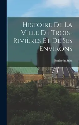 Histoire de la ville de Trois-Rivires et de ses environs (Trois-Rivires város és környéke története) - Histoire de la ville de Trois-Rivires et de ses environs