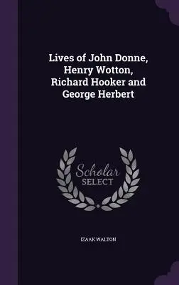 John Donne, Henry Wotton, Richard Hooker és George Herbert élete - Lives of John Donne, Henry Wotton, Richard Hooker and George Herbert