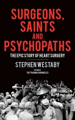 Sebészek, szentek és pszichopaták: A szívsebészet epikus története - Surgeons, Saints and Psychopaths: The Epic History of Heart Surgery