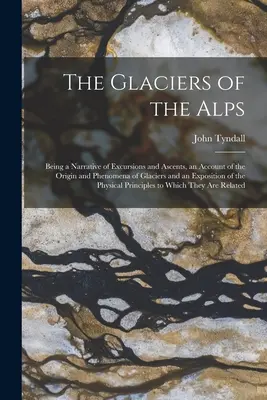 Az Alpok gleccserei: A gleccserek eredetéről és jelenségeiről szóló beszámoló, valamint a gleccserek eredetének és jelenségeinek ismertetése. - The Glaciers of the Alps: Being a Narrative of Excursions and Ascents, an Account of the Origin and Phenomena of Glaciers and an Exposition of t