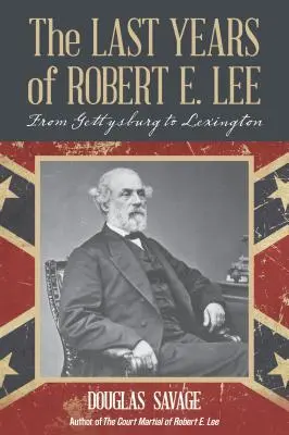 Robert E. Lee utolsó évei: Gettysburgtól Lexingtonig - The Last Years of Robert E. Lee: From Gettysburg to Lexington