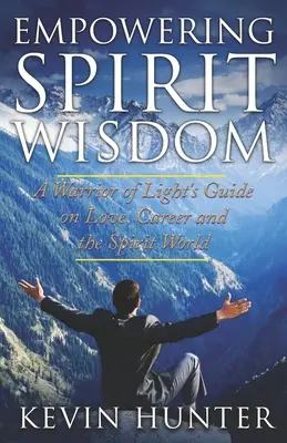 A szellem bölcsességének megerősítése: A Fény Harcosának útmutatója a szerelemről, a karrierről és a szellemvilágról - Empowering Spirit Wisdom: A Warrior of Light's Guide on Love, Career and the Spirit World