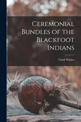 A feketeláb indiánok szertartási kötetei - Ceremonial Bundles of the Blackfoot Indians