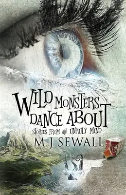 Wild Monsters Dance About: Történetek egy zabolátlan elméből - Wild Monsters Dance About: Stories From An Unruly Mind