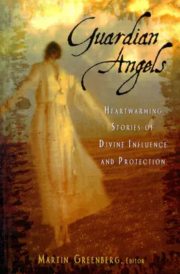 Őrangyalok: Szívmelengető történetek az isteni befolyásról és védelemről - Guardian Angels: Heart-Warming Stories of Divine Influence and Protection