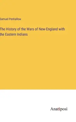 Új-Anglia és a keleti indiánok háborúinak története - The History of the Wars of New-England with the Eastern Indians