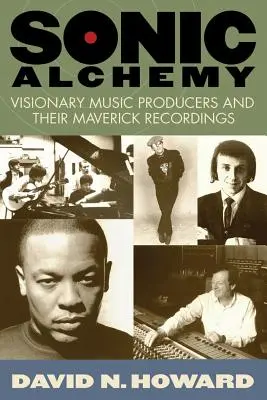 Sonic Alchemy: Visionary Music Producers and Their Maverick Recordings (Szónikus alkímia: Látomásos zenei producerek és rendhagyó felvételeik) - Sonic Alchemy: Visionary Music Producers and Their Maverick Recordings