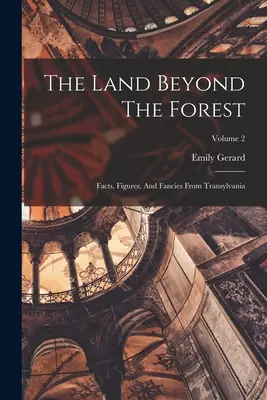 The Land Beyond The Forest: Tények, számok és fantáziák Erdélyből; 2. kötet - The Land Beyond The Forest: Facts, Figures, And Fancies From Transylvania; Volume 2
