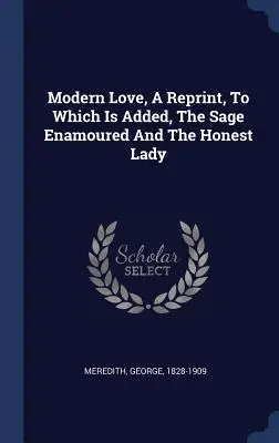 Modern szerelem, újranyomás, amelyhez hozzá van adva: A bölcs elragadtatott és a becsületes hölgy - Modern Love, A Reprint, To Which Is Added, The Sage Enamoured And The Honest Lady