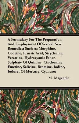 Formulárium számos új gyógymód elkészítéséhez és alkalmazásához;mint például a morfium, a kodein, a bükszisav, a sztrichnin, a veratrin, a hidrocián-etán - A Formulary For The Preparation And Employment Of Several New Remedies;Such As Morphine, Codeine, Prussic Acid, Strychnine, Veratrine, Hydrocyanic Eth