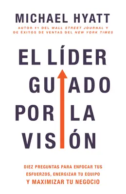 El Lder Guiado Por La Visin: Diez Preguntas Para Enfocar Tus Esfuerzos, Energizar Tu Equipo Y Maximizar Tu Negocio