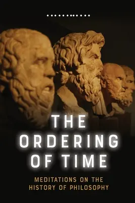 Az idő rendje: elmélkedések a filozófia történetéről - The Ordering of Time: Meditations on the History of Philosophy