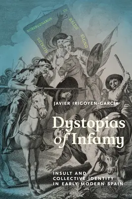 Dystopias of Infamy: Insult and Collective Identity in Early Modern Spain (Sértés és kollektív identitás a kora újkori Spanyolországban) - Dystopias of Infamy: Insult and Collective Identity in Early Modern Spain