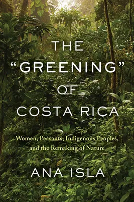 Costa Rica zöldítése: Nők, parasztok, őslakosok és a természet újjáalakítása - The Greening of Costa Rica: Women, Peasants, Indigenous Peoples, and the Remaking of Nature