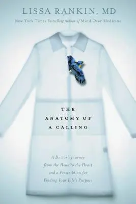 A hivatás anatómiája: Egy orvos utazása a fejétől a szívéig és recept az életcél megtalálására - The Anatomy of a Calling: A Doctor's Journey from the Head to the Heart and a Prescription for Finding Your Life's Purpose