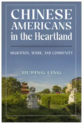 Kínai amerikaiak a Heartlandben: Migráció, munka és közösség - Chinese Americans in the Heartland: Migration, Work, and Community