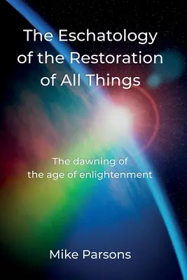 Minden dolgok helyreállításának eszkatológiája: A megvilágosodás korának hajnala - The Eschatology of the Restoration of All Things: The dawning of the age of enlightenment