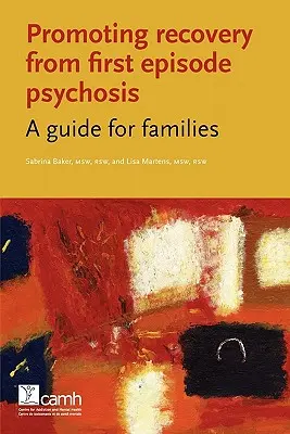 Az első epizódos pszichózisból való felépülés elősegítése: Útmutató családok számára - Promoting Recovery from First Episode Psychosis: A Guide for Families