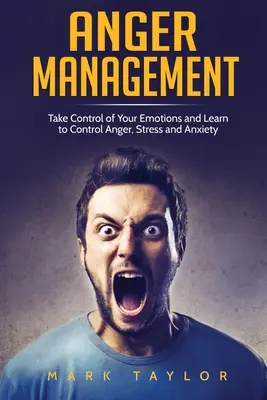 Dühkezelés: Vedd át az irányítást az érzelmeid felett, és tanulj meg uralkodni a dühöngésen, a stresszen és a szorongáson - Anger Management: Take Control of Your Emotions and Learn to Control Anger, Stress and Anxiety