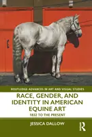 Faj, nem és identitás az amerikai lovas művészetben: 1832-től napjainkig - Race, Gender, and Identity in American Equine Art: 1832 to the Present