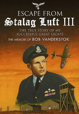 Szökés a Stalag Luft III-ból: A sikeres nagy szökésem igaz története: Bob Vanderstok emlékiratai - Escape from Stalag Luft III: The True Story of My Successful Great Escape: The Memoir of Bob Vanderstok