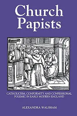 Egyházi pápisták: Katolicizmus, konformizmus és felekezeti polémia a kora újkori Angliában. - Church Papists: Catholicism, Conformity and Confessional Polemic in Early Modern England