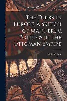 A törökök Európában, az oszmán birodalom modorának és politikájának vázlata - The Turks in Europe, a Sketch of Manners & Politics in the Ottoman Empire