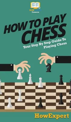 Hogyan kell sakkozni: A sakkozás lépésről lépésre történő eligazítása - How To Play Chess: Your Step By Step Guide To Playing Chess