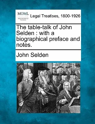 The Table-Talk of John Selden: Életrajzi előszóval és jegyzetekkel. - The Table-Talk of John Selden: With a Biographical Preface and Notes.