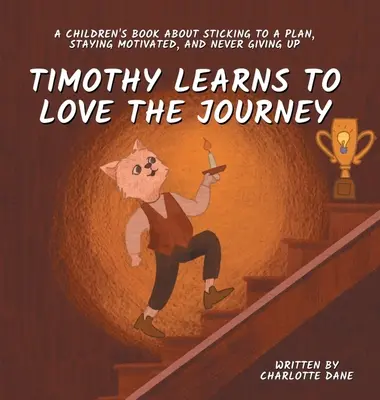 Timothy megtanulja szeretni az utazást: Gyermekkönyv a tervhez való ragaszkodásról, a motivációról és arról, hogy soha ne adjuk fel. - Timothy Learns to Love the Journey: A Children's Book About Sticking to a Plan, Staying Motivated, and Never Giving Up