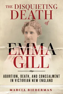 Emma Gill nyugtalanító halála: Abortusz, halál és eltitkolás a viktoriánus Új-Angliában - The Disquieting Death of Emma Gill: Abortion, Death, and Concealment in Victorian New England