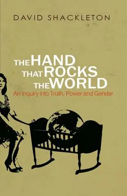 The Hand That Rocks the World: Az igazság, a hatalom és a nemek vizsgálata - The Hand That Rocks the World: An Inquiry into Truth, Power and Gender