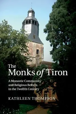 A tironi szerzetesek: Egy szerzetesi közösség és a vallási reform a XII. században - The Monks of Tiron: A Monastic Community and Religious Reform in the Twelfth Century