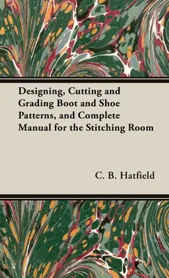 Csizma- és cipőminták tervezése, vágása és osztályozása, valamint teljes kézikönyv a varrodához - Designing, Cutting and Grading Boot and Shoe Patterns, and Complete Manual for the Stitching Room