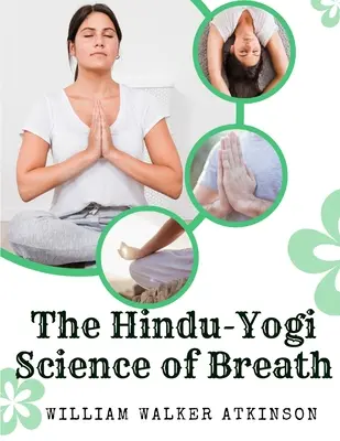 A légzés hindu-jógi tudománya: A keleti légzésfilozófia teljes kézikönyve a testi, szellemi, lelki és spirituális fejlődéshez - The Hindu-Yogi Science of Breath: A Complete Manual Of The Oriental Breathing Philosophy Of Physical, Mental, Psychic And Spiritual Development