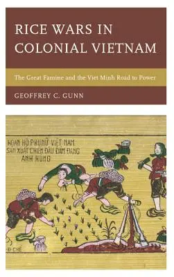 Rizsháborúk a gyarmati Vietnamban: A nagy éhínség és a Viet Minh útja a hatalomhoz - Rice Wars in Colonial Vietnam: The Great Famine and the Viet Minh Road to Power