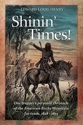 Shinin' Times!: Egy prémvadász személyes krónikája az amerikai Sziklás-hegység szőrmekereskedelméről, 1828-1833. - Shinin' Times!: One Trapper's Personal Chronicle of the American Rocky Mountain Fur Trade, 1828-1833