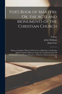 Fox's Book of Martyrs; Or, the Acts and Monuments of the Christian Church: Krisztus életének, szenvedéseinek és halálának teljes története. - Fox's Book of Martyrs; Or, the Acts and Monuments of the Christian Church: Being a Complete History Of the Lives, Sufferings, and Deaths Of the Christ