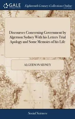 Algernon Sidney kormányzásra vonatkozó beszédei Leveleivel Próbaper bocsánatkéréssel és néhány életemlékkel - Discourses Concerning Government by Algernon Sydney With his Letters Trial Apology and Some Memoirs of his Life