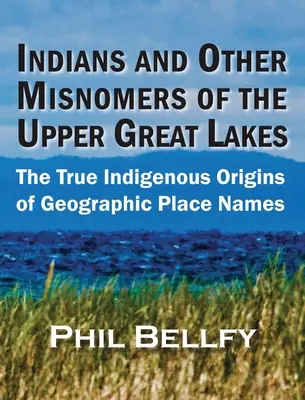 Indiánok és más tévhitek a Nagy-tavak felső részén: A földrajzi helynevek valódi őslakos eredetéről - Indians and Other Misnomers of the Upper Great Lakes: The True Indigenous Origins of Geographic Place Names