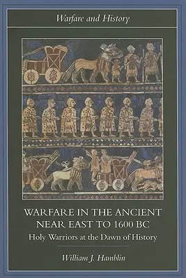 Hadviselés az ókori Közel-Keleten i. e. 1600-ig: Szent harcosok a történelem hajnalán - Warfare in the Ancient Near East to 1600 BC: Holy Warriors at the Dawn of History